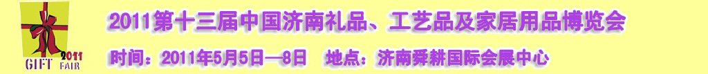 2011第十三屆山東禮品、工藝品及家居用品（濟(jì)南）博覽會(huì)山東禮品、工藝品、家居用品（濟(jì)南）博覽會(huì)