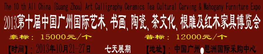 2013第十屆藝術(shù)、書畫、陶瓷、茶文化、根雕及紅木家具博覽會(huì)