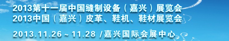 2013中國（嘉興）皮革、鞋機、鞋材展覽會<br>2013第十一屆中國縫制設備（嘉興）展覽會