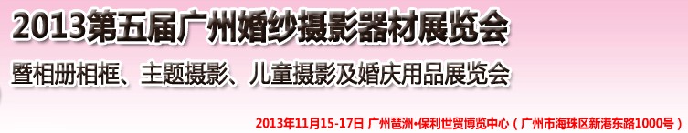 2013第五屆廣州婚紗攝影器件展覽會暨相冊相框、主題攝影及兒童攝影、婚慶用品展覽會