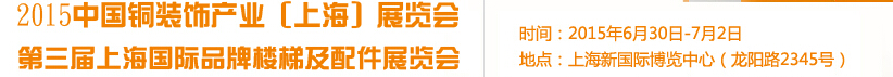 2015銅裝飾產(chǎn)業(yè)(上海)展覽會<br>第三屆上海國際品牌樓梯及配件展覽會