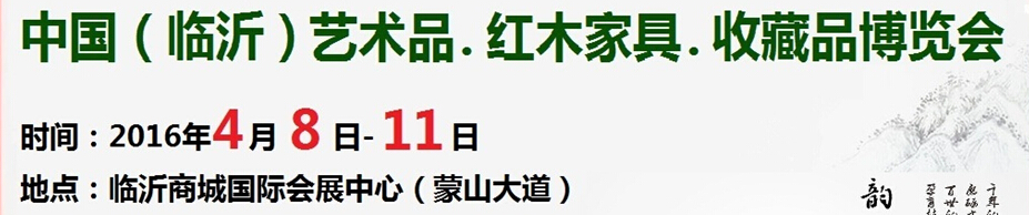 2016首屆中國(guó)（臨沂）藝術(shù)品、紅木家具、書畫、珠寶工藝品博覽會(huì)