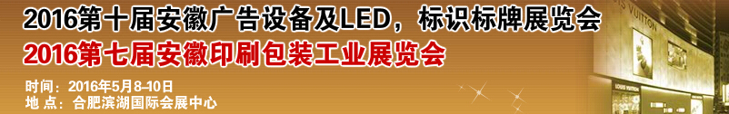 2016第十屆安徽廣告設備及LED、標識標牌展覽會<br>2016第七屆安徽印刷包裝工業(yè)展覽會